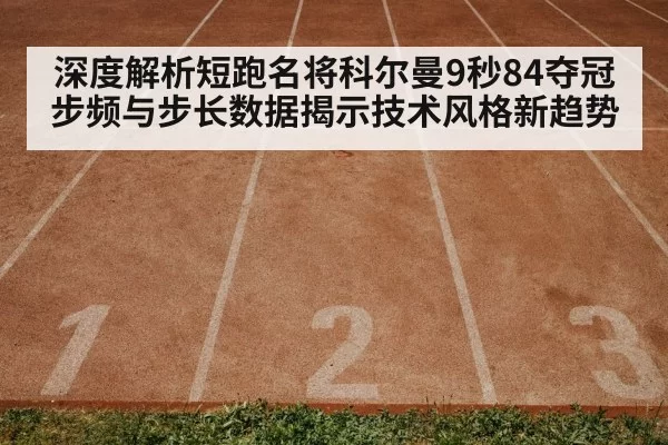 深度解析短跑名将科尔曼9秒84夺冠步频与步长数据揭示技术风格新趋势