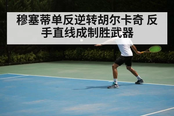 穆塞蒂单反逆转胡尔卡奇 反手直线成制胜武器