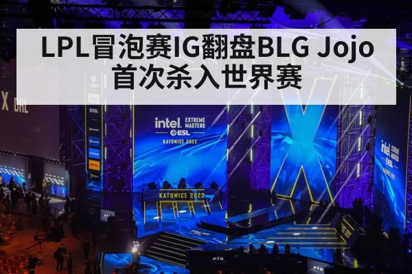 LPL冒泡赛IG翻盘BLG Jojo首次杀入世界赛