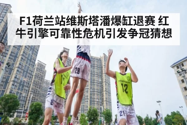 F1荷兰站维斯塔潘爆缸退赛 红牛引擎可靠性危机引发争冠猜想