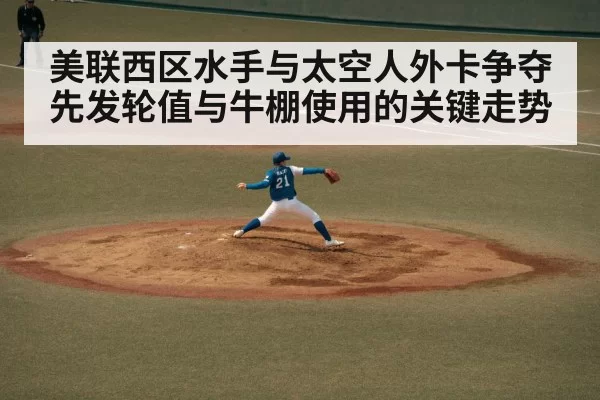 美联西区水手与太空人外卡争夺 先发轮值与牛棚使用的关键走势